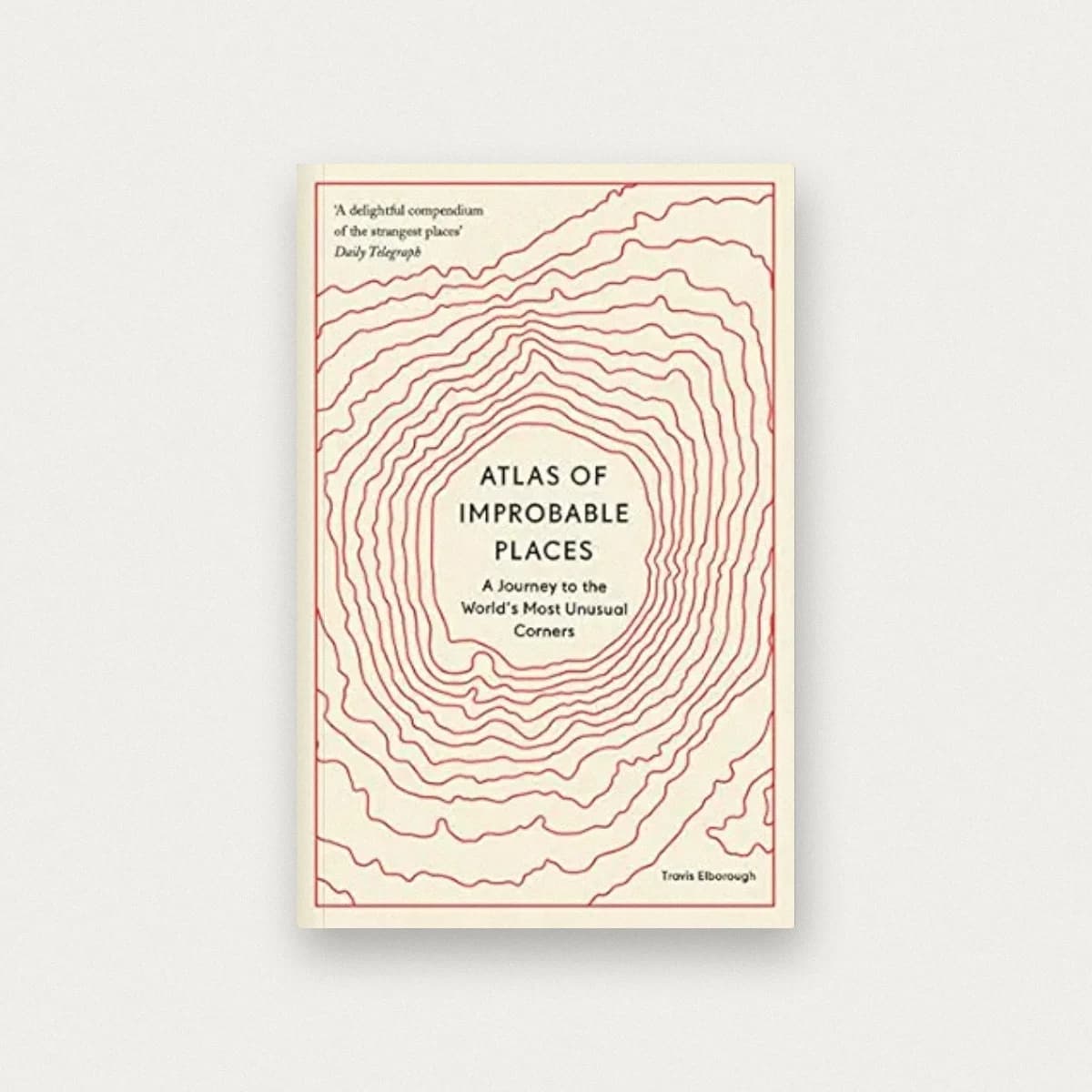 Atlas of Improbable Places: A Journey to the World’s Most Unusual Corners