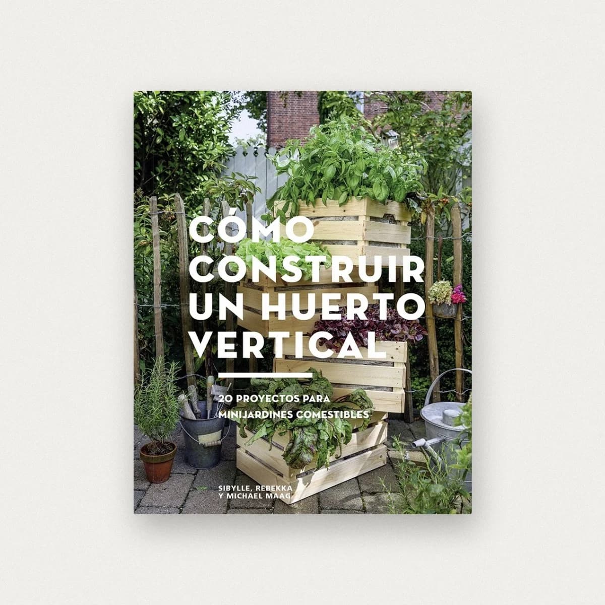 Cómo construir un huerto vertical. 20 proyectos para minijardines comestibles