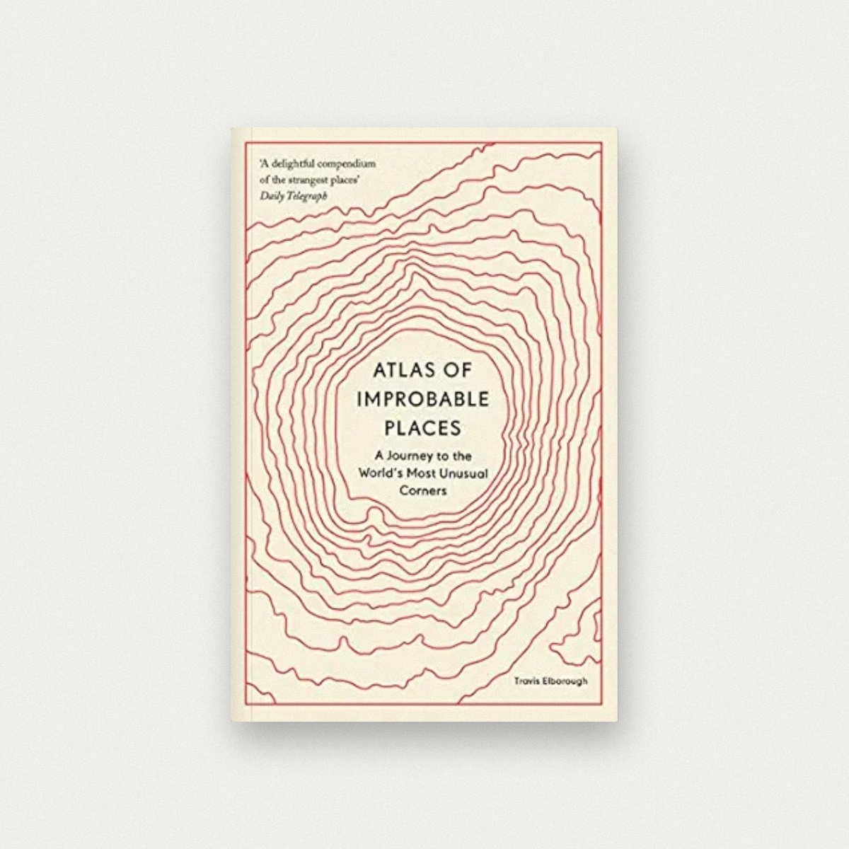 Atlas of Improbable Places: A Journey to the World's Most Unusual Corners